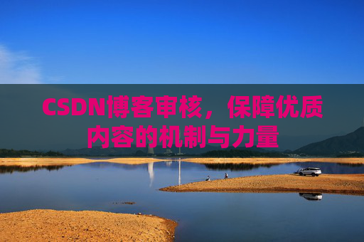 CSDN博客审核,保障优质内容的机制与力量
